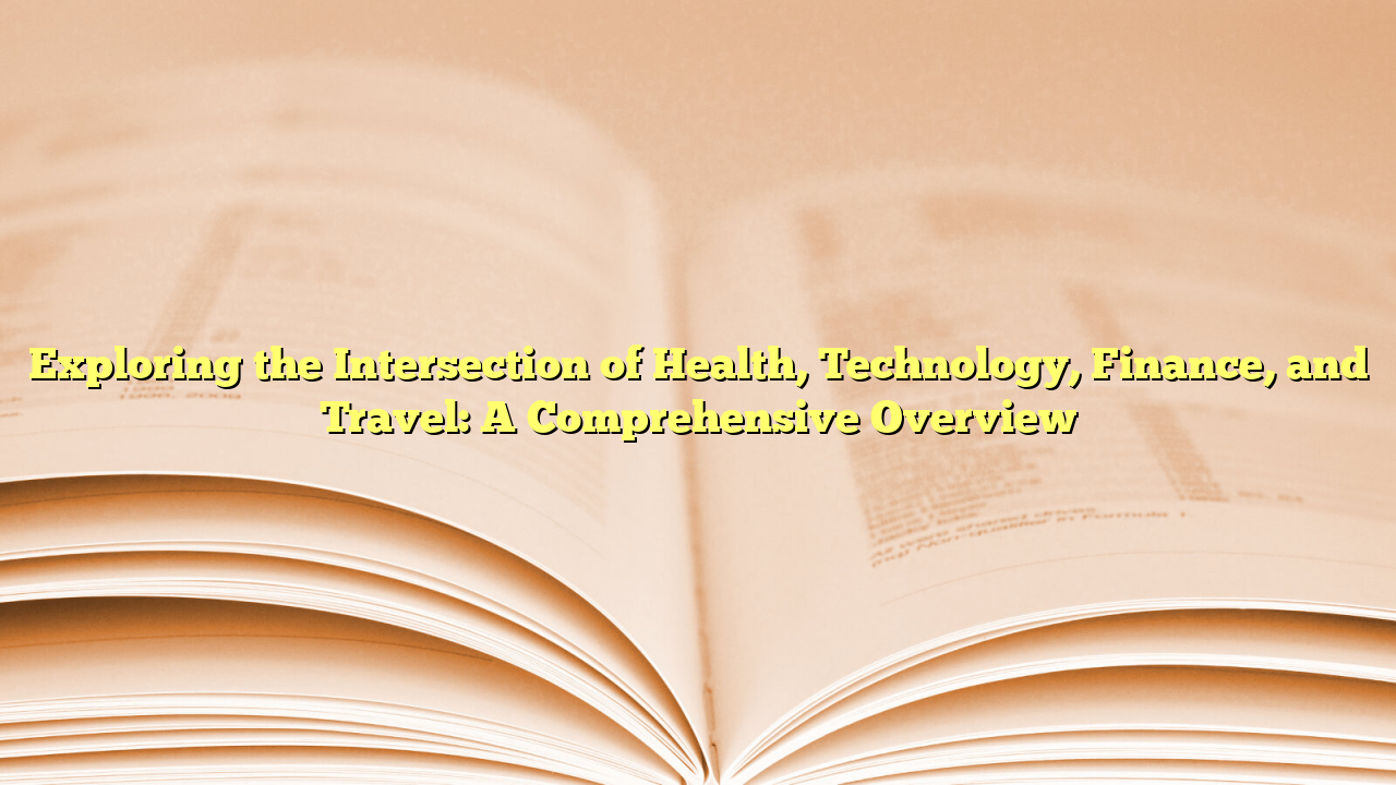 Exploring the Intersection of Health, Technology, Finance, and Travel: A Comprehensive Overview