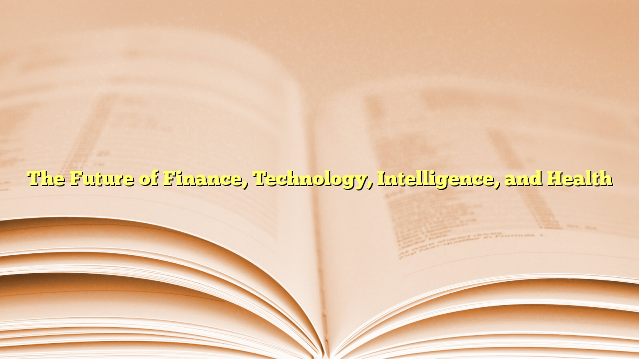 The Future of Finance, Technology, Intelligence, and Health