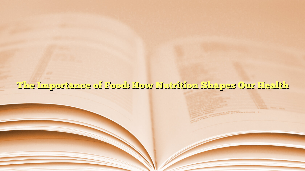 The Importance of Food: How Nutrition Shapes Our Health