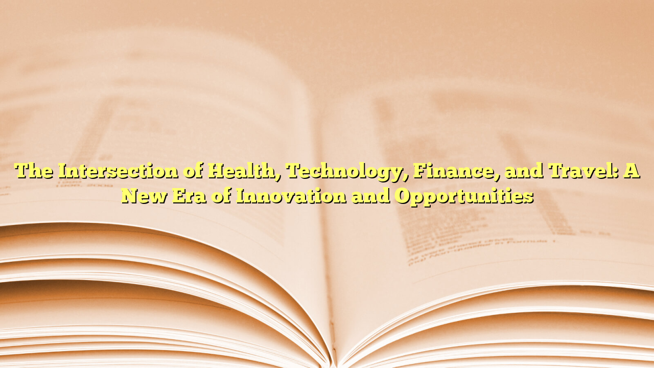 The Intersection of Health, Technology, Finance, and Travel: A New Era of Innovation and Opportunities