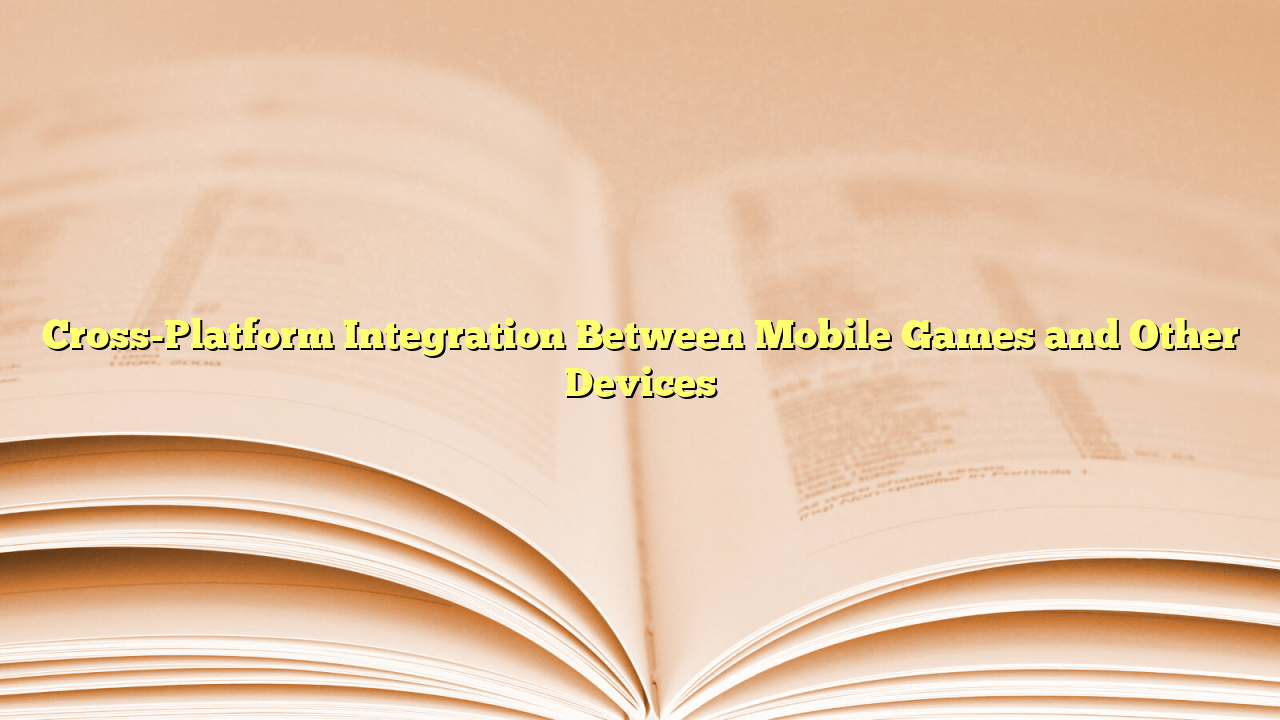 Cross-Platform Integration Between Mobile Games and Other Devices