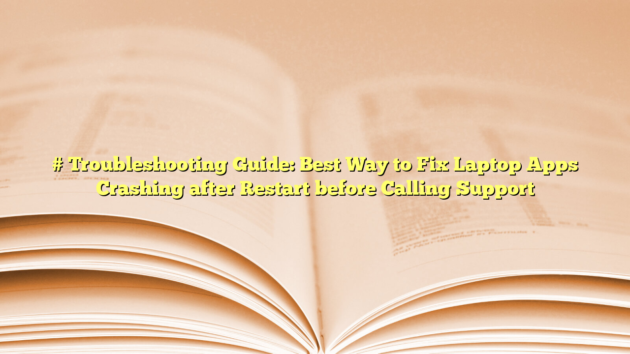 # Troubleshooting Guide: Best Way to Fix Laptop Apps Crashing after Restart before Calling Support