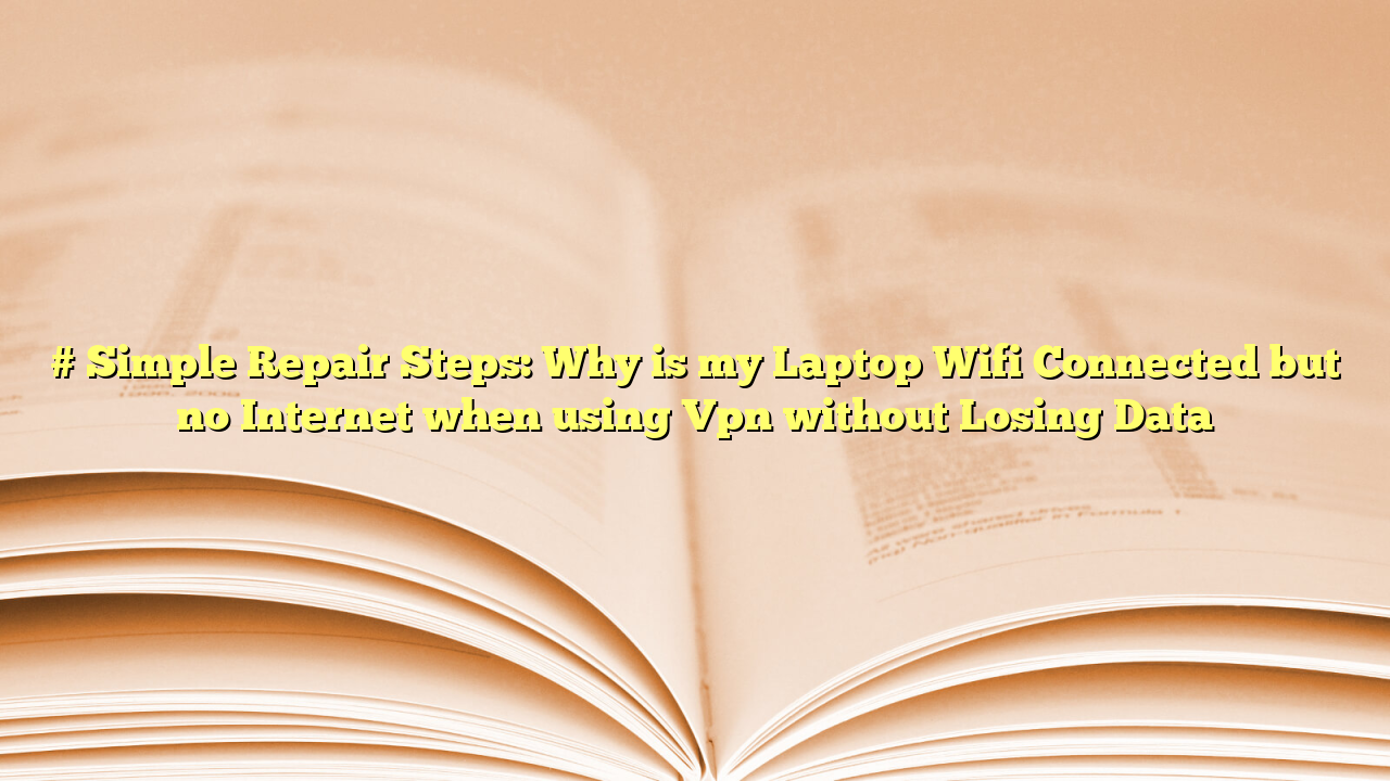 # Simple Repair Steps: Why is my Laptop Wifi Connected but no Internet when using Vpn without Losing Data
