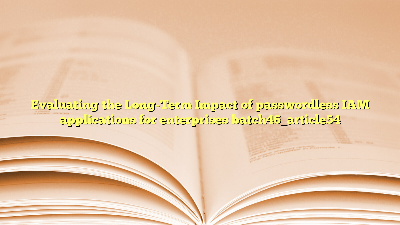 Evaluating the Long-Term Impact of passwordless IAM applications for enterprises batch46_article54